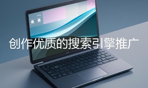 創作優質的搜索引擎推廣文案有哪些技巧？