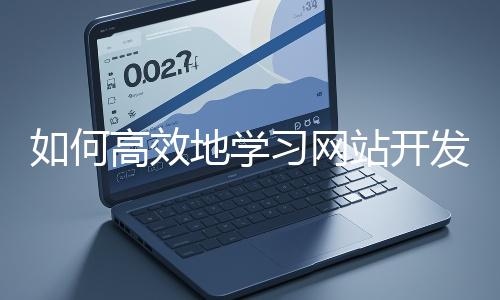 如何高效地學(xué)習(xí)網(wǎng)站開(kāi)發(fā)的基礎(chǔ)知識(shí)?